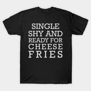 Single Shy & Ready for Cheese Fries T-Shirt